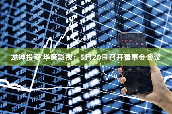龙坤投资 华策影视：5月20日召开董事会会议
