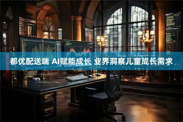 都优配送端 AI赋能成长 业界洞察儿童成长需求