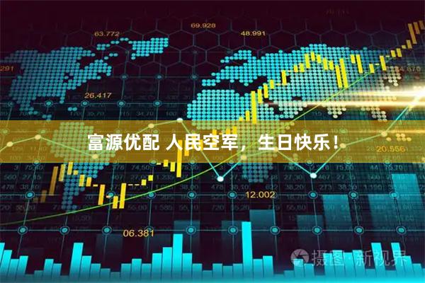 富源优配 人民空军，生日快乐！