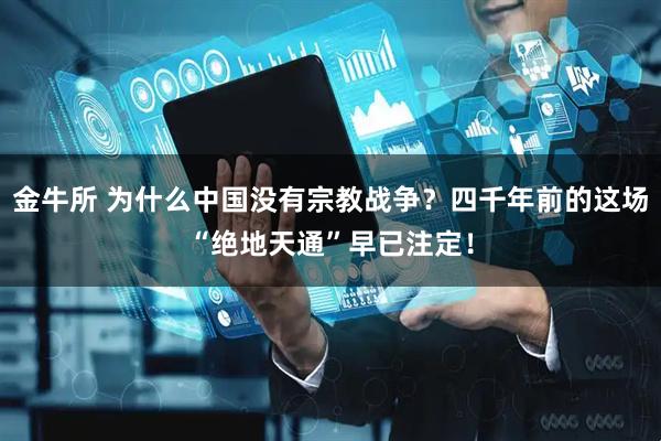 金牛所 为什么中国没有宗教战争？四千年前的这场“绝地天通”早已注定！