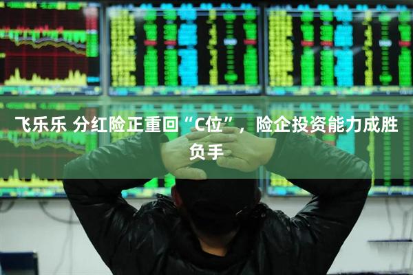 飞乐乐 分红险正重回“C位”，险企投资能力成胜负手