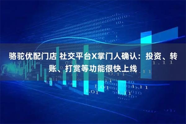 骆驼优配门店 社交平台X掌门人确认：投资、转账、打赏等功能很快上线