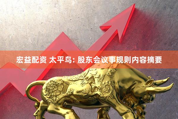 宏益配资 太平鸟: 股东会议事规则内容摘要