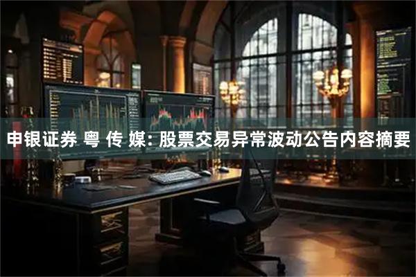 申银证券 粤 传 媒: 股票交易异常波动公告内容摘要