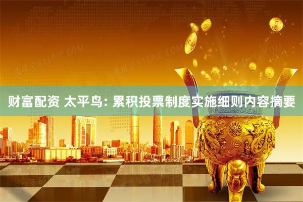 财富配资 太平鸟: 累积投票制度实施细则内容摘要