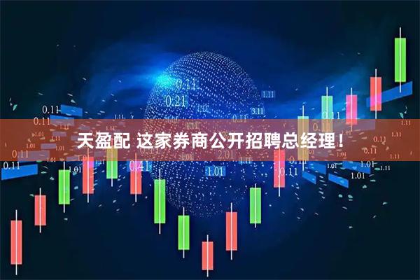 天盈配 这家券商公开招聘总经理！