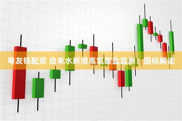 粤友钱配资 自来水新增高氯酸盐监测！国标解读